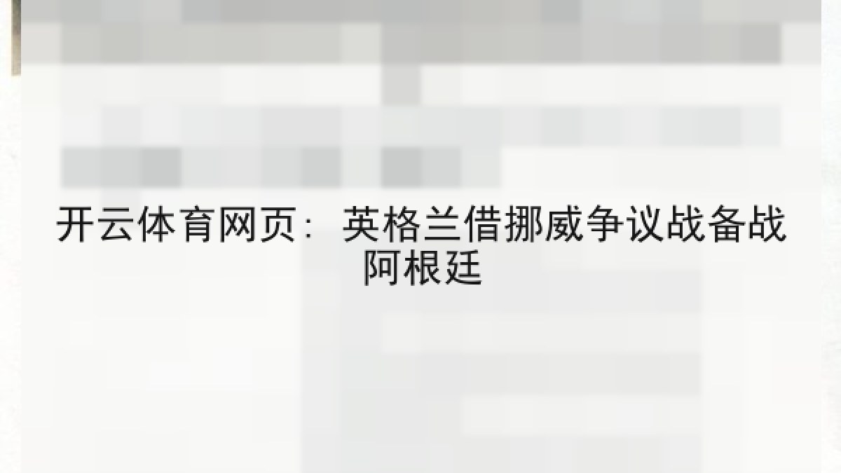 开云体育网页: 英格兰借挪威争议战备战阿根廷 开云体育网页: 英格兰借挪威争议战备战阿根廷