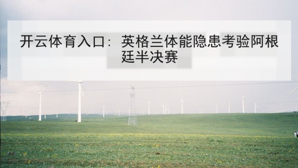 开云体育入口: 英格兰体能隐患考验阿根廷半决赛 开云体育入口: 英格兰体能隐患考验阿根廷半决赛