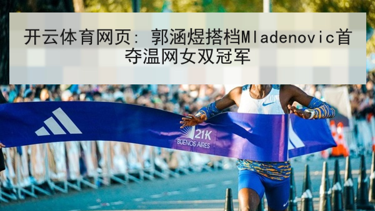 开云体育网页: 郭涵煜搭档Mladenovic首夺温网女双冠军
