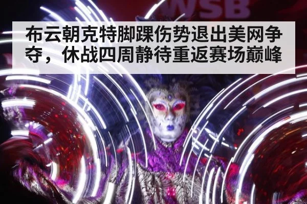 布云朝克特脚踝伤势退出美网争夺,休战四周静待重返赛场巅峰